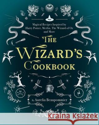 The Wizard's Cookbook: Magical Recipes Inspired by Harry Potter, Merlin, The Wizard of Oz, and More Aurelia Beaupommier 9781510729247 Skyhorse Publishing