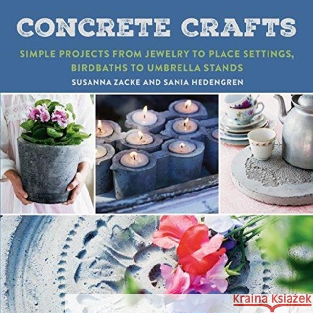 Concrete Crafts: Simple Projects from Jewelry to Place Settings, Birdbaths to Umbrella Stands Zacke, Susanna 9781510731424 Skyhorse Publishing