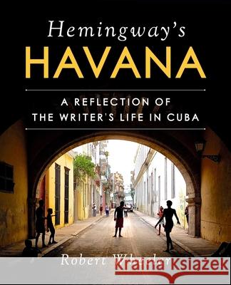 Hemingway's Havana: A Reflection of the Writer's Life in Cuba  9781510732650 Skyhorse Publishing