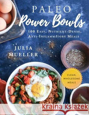 Paleo Power Bowls: 100 Easy, Nutrient-Dense, Anti-Inflammatory Meals Julia Mueller 9781510735781