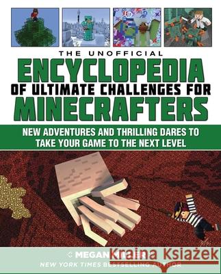 The Unofficial Encyclopedia of Ultimate Challenges for Minecrafters: New Adventures and Thrilling Dares to Take Your Game to the Next Level Megan Miller 9781510738423 Sky Pony Press