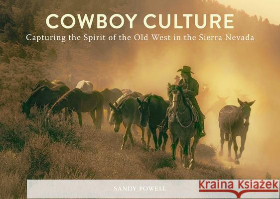 Cowboy Culture: Capturing the Spirit of the Old West in the Sierra Nevada Powell, Sandy 9781510742260