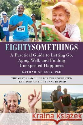 Eightysomethings: A Practical Guide to Letting Go, Aging Well, and Finding Unexpected Happiness Esty, Katharine 9781510743120