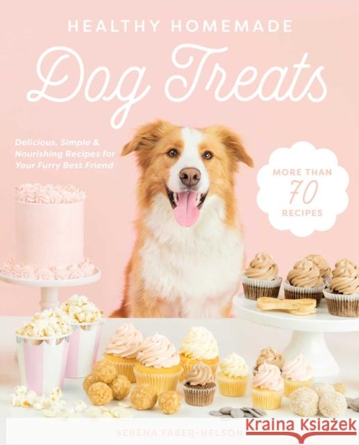 Healthy Homemade Dog Treats: More Than 70 Simple & Delicious Treats for Your Furry Best Friend Faber-Nelson, Serena 9781510744714 Skyhorse Publishing