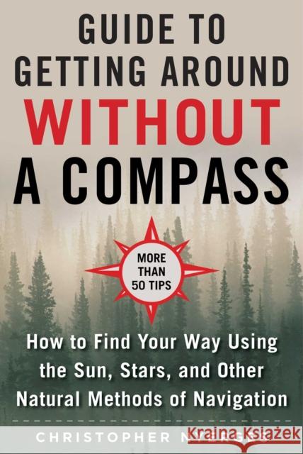The Ultimate Guide to Navigating Without a Compass: How to Find Your Way Using the Sun, Stars, and Other Natural Methods Nyerges, Christopher 9781510749900