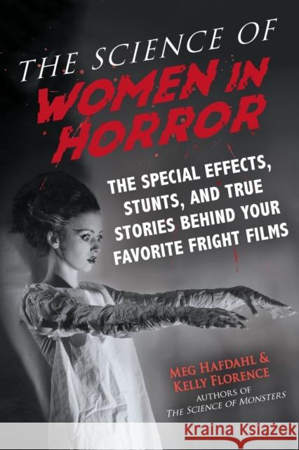 The Science of Women in Horror: The Special Effects, Stunts, and True Stories Behind Your Favorite Fright Films Hafdahl, Meg 9781510751743 Skyhorse Publishing