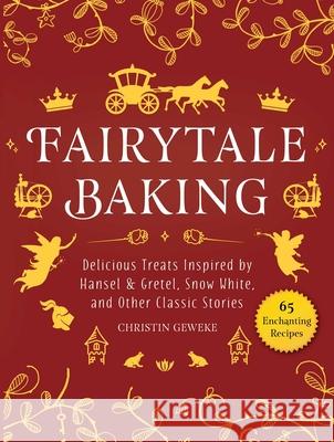 Fairytale Baking: Delicious Treats Inspired by Hansel & Gretel, Snow White, and Other Classic Stories Geweke, Christin 9781510751811