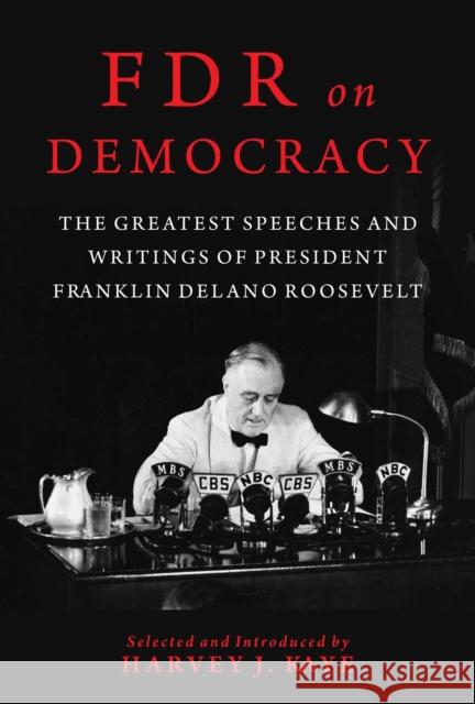 FDR on Democracy: The Greatest Speeches and Writings of President Franklin Delano Roosevelt Harvey J. Kaye 9781510752160