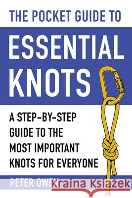 The Pocket Guide to Essential Knots: A Step-By-Step Guide to the Most Important Knots for Everyone Owen, Peter 9781510752221 Skyhorse Publishing