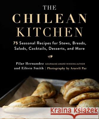 The Chilean Kitchen: 75 Seasonal Recipes for Stews, Breads, Salads, Cocktails, Desserts, and More Pilar Hernandez Eileen Smith Araceli Paz 9781510752856 Skyhorse Publishing
