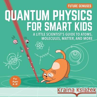 Quantum Physics for Smart Kids: A Little Scientist's Guide to Atoms, Molecules, Matter, and Morevolume 4 Pazos, Carlos 9781510754379 Sky Pony
