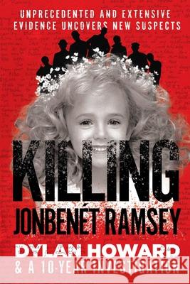 Killing JonBenet Ramsey: Dylan Howard & a 10 Year Investigation Dylan Howard 9781510755062 Skyhorse Publishing