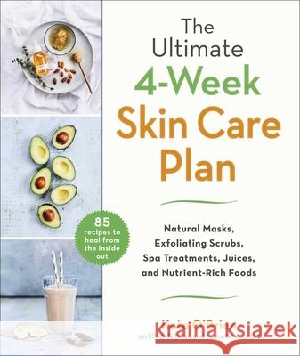 The Ultimate 4-Week Skin Care Plan: Natural Masks, Exfoliating Scrubs, Spa Treatments, Juices, and Nutrient-Rich Foods O'Brien, Kate 9781510755253