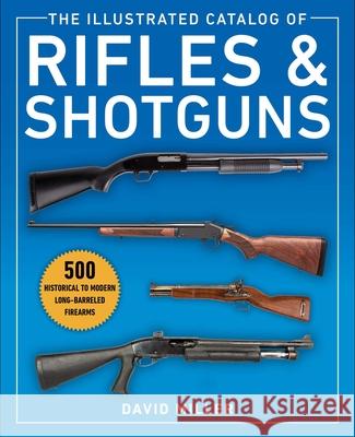 The Illustrated Catalog of Rifles and Shotguns: 500 Historical to Modern Long-Barreled Firearms David Miller 9781510756557 Skyhorse Publishing
