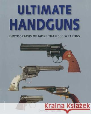 Ultimate Handguns: Photographs of More Than Five Hundred Weapons David Miller 9781510756663 Skyhorse Publishing