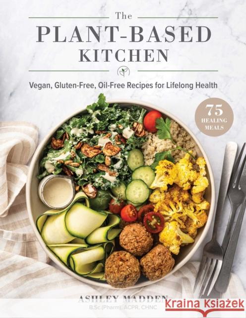 The Plant-Based Cookbook: Vegan, Gluten-Free, Oil-Free Recipes for Lifelong Health Madden, Ashley 9781510757615 Skyhorse Publishing