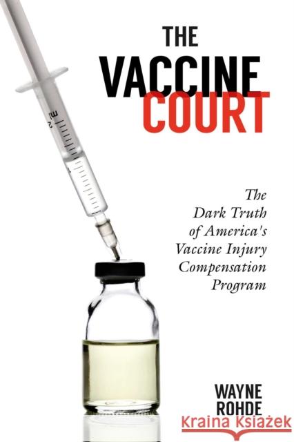 The Vaccine Court 2.0: Revised and Updated: The Dark Truth of America's Vaccine Injury Compensation Program Rohde, Wayne 9781510758377 Skyhorse Publishing