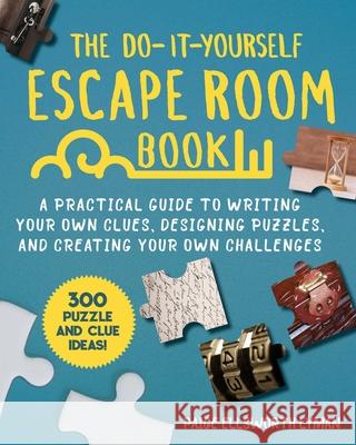 The Do-It-Yourself Escape Room Book: A Practical Guide to Writing Your Own Clues, Designing Puzzles, and Creating Your Own Challenges Lyman, Paige Ellsworth 9781510758803 Skyhorse Publishing