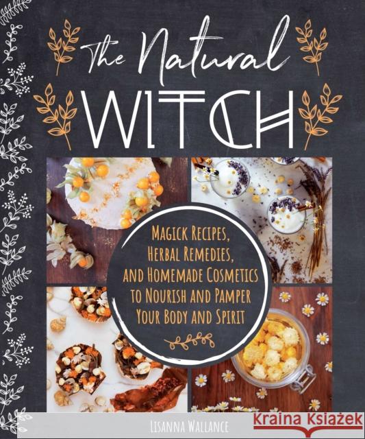 The Natural Witch's Cookbook: 100 Magical, Healing Recipes & Herbal Remedies to Nourish Body, Mind & Spirit Wallance, Lisanna 9781510759435 Skyhorse Publishing