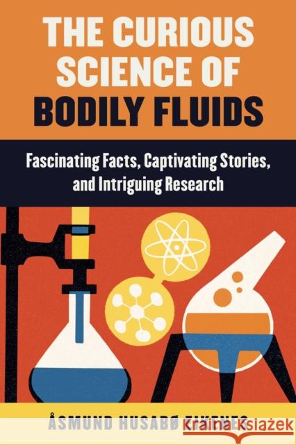 Curious Science of Bodily Fluids: Discover What's Floating Around Inside of You! Eikenes, Åsmund 9781510759770 Skyhorse Publishing