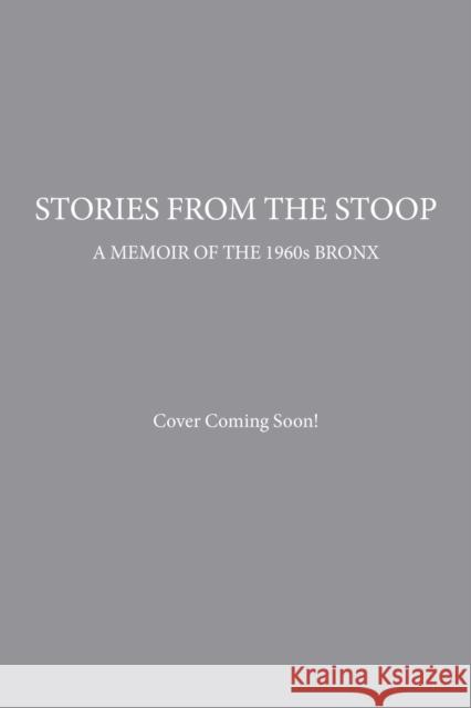 Stories from the Stoop: A Memoir of the 1960s Bronx Steve Bernstein 9781510759961 Skyhorse Publishing