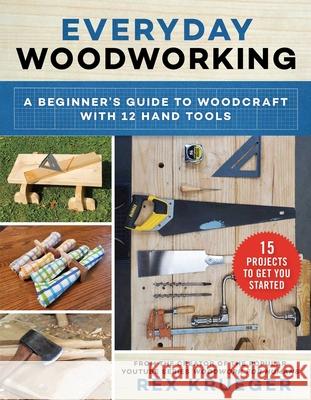 Everyday Woodworking: A Beginner's Guide to Woodcraft with 12 Hand Tools Krueger, Rex 9781510760165