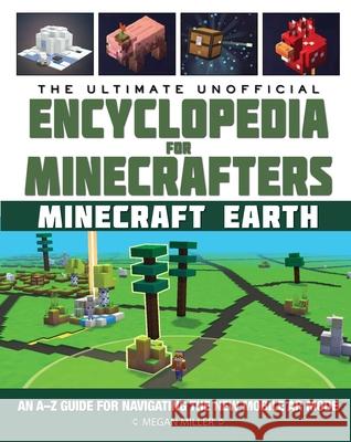 The Ultimate Unofficial Encyclopedia for Minecrafters: Earth: An A-Z Guide to Unlocking Incredible Adventures, Buildplates, Mobs, Resources, and Mobil Miller, Megan 9781510761957 Sky Pony