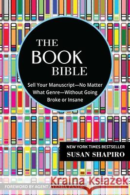 The Book Bible: How to Sell Your Manuscript--No Matter What Genre--Without Going Broke or Insane Susan Shapiro Ayesha Pande 9781510762701 Skyhorse Publishing