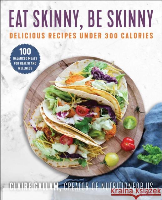 Eat Skinny, Be Skinny: Delicious Recipes Under 300 Calories Claire Gallam 9781510765054 Skyhorse Publishing