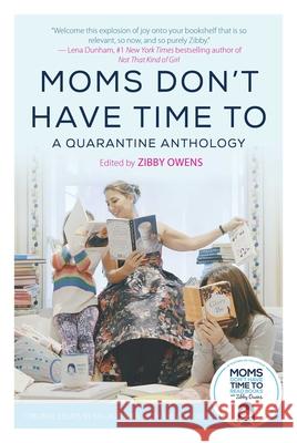 Moms Don't Have Time to: A Quarantine Anthology Zibby Owens 9781510765962 Skyhorse Publishing