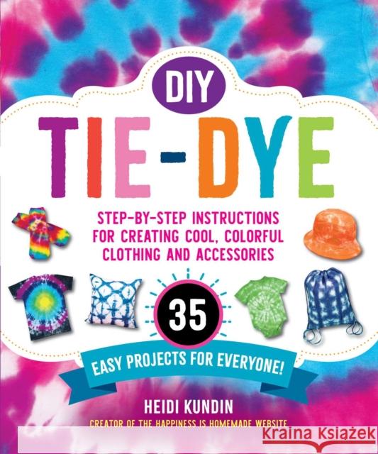 DIY Tie-Dye: Step-by-Step Instructions for Creating Cool, Colorful Clothing and Accessories—35 Easy Projects for Everyone! Heidi Kundin 9781510766327 Skyhorse Publishing