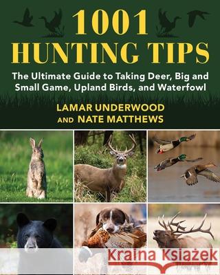 1001 Hunting Tips: The Ultimate Guide to Taking Deer, Big and Small Game, Upland Birds, and Waterfowl Lamar Underwood Nate Matthews 9781510766785 Skyhorse Publishing