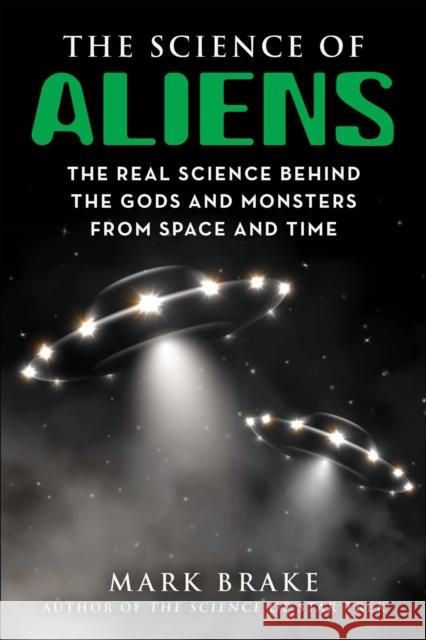 The Science of Aliens: The Real Science Behind the Gods and Monsters from Space and Time Mark Brake 9781510767102 Skyhorse Publishing