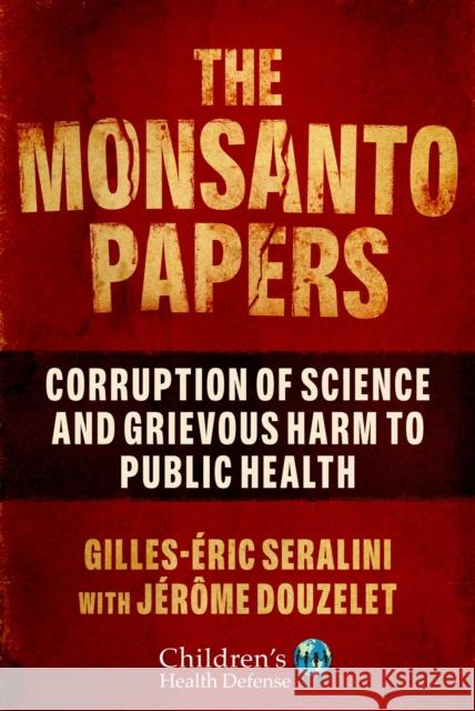 The Monsanto Papers: Corruption of Science and Grievous Harm to Public Health Jerome Douzelet 9781510767638 Skyhorse Publishing