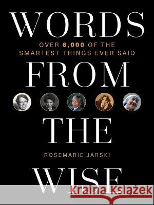 Words from the Wise: Over 6,000 of the Smartest Things Ever Said Rosemarie Jarski 9781510767683 Skyhorse Publishing