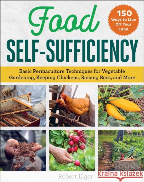 Food Self-Sufficiency: Basic Permaculture Techniques for Vegetable Gardening, Keeping Chickens, Raising Bees, and More Robert Elger 9781510768215