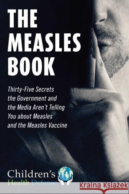 The Measles Book: Thirty-Five Secrets the Government and the Media Aren't Telling You about Measles and the Measles Vaccine Children's Health Defense 9781510768246 Skyhorse