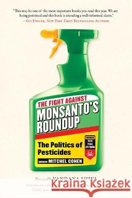 The Fight Against Monsanto's Roundup: The Politics of Pesticides Mitchel Cohen Vandana Shiva 9781510768291 Skyhorse Publishing