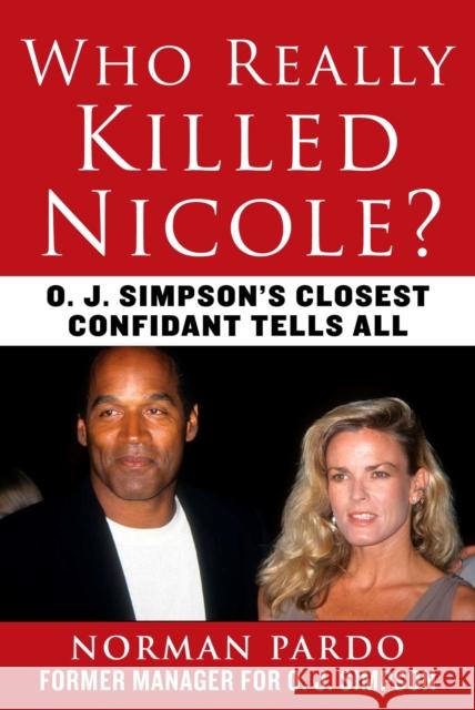 Who Really Killed Nicole?: O. J. Simpson's Closest Confidant Tells All Norman Pardo Jerome R. Corsi 9781510768451