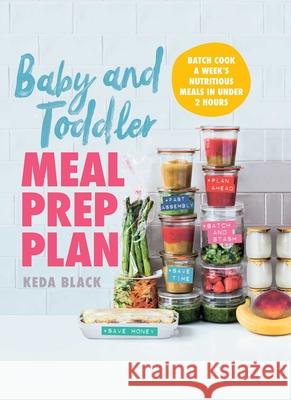 Baby and Toddler Meal Prep Plan: Batch Cook a Week's Nutritious Meals in Under 2 Hours Keda Black 9781510768529 Skyhorse Publishing