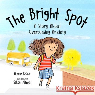 Bright Spot: A Story about Overcoming Anxiety Aimee Chase Sakshi Mangal 9781510768710 Sky Pony