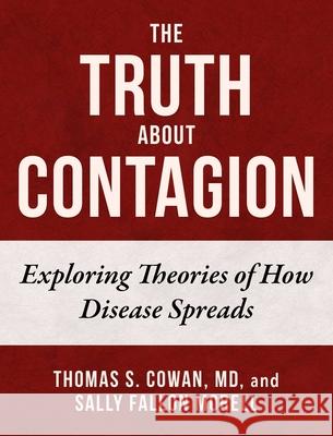 The Truth about Contagion: Exploring Theories of How Disease Spreads Thomas S. Cowan Sally Fallo 9781510768826