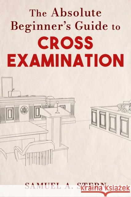 The Absolute Beginner's Guide to Cross-Examination Samuel A. Stern 9781510768857 Skyhorse