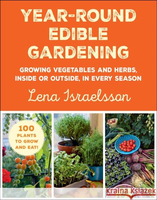 Year-Round Edible Gardening: Growing Vegetables and Herbs, Inside or Outside, in Every Season Lena Israelsson 9781510769267 Skyhorse Publishing
