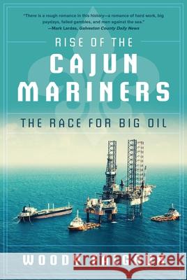 Rise of the Cajun Mariners: The Race for Big Oil Woody Falgoux 9781510769908 Skyhorse Publishing