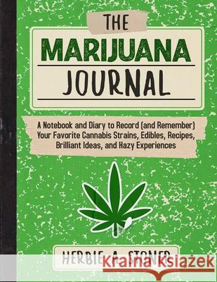 The Marijuana Journal: A Notebook and Diary to Record (and Remember) Your Favorite Cannabis Strains, Edibles, Recipes, Brilliant Ideas, and H Herbie A. Stoner 9781510769922 Skyhorse Publishing