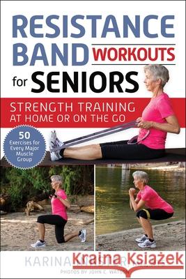 Resistance Band Workouts for Seniors: Strength Training at Home or on the Go Karina Inkster John C. Watson 9781510770102