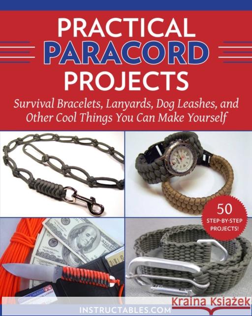 Practical Paracord Projects: Survival Bracelets, Lanyards, Dog Leashes, and Other Cool Things You Can Make Yourself Instructables Com 9781510771390 Skyhorse Publishing