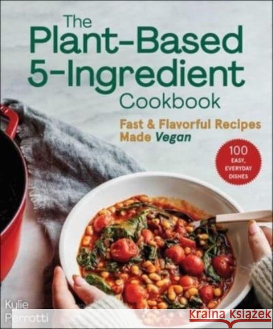 The Plant-Based 5-Ingredient Cookbook: Fast & Flavorful Recipes Made Vegan Kylie Perrotti 9781510771529 Skyhorse Publishing
