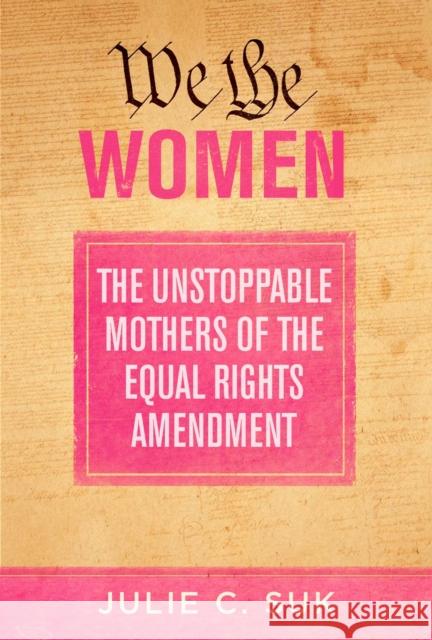 We the Women: The Unstoppable Mothers of the Equal Rights Amendment Julie C. Suk 9781510771789 Skyhorse Publishing